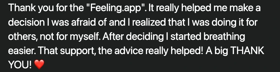 Letter: Thank you for the Feeling.app. It helped me make a decision I was afraid of… After deciding I could breathe easier. That support really helped! Thank you so much!