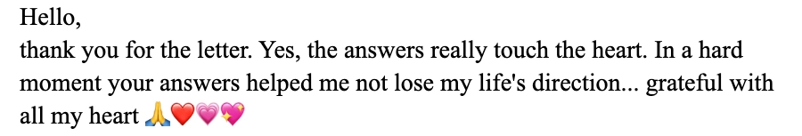 Letter: Yes, the answers really touch the heart. In a hard moment your answers helped me not lose my direction in life… grateful with all my heart.
